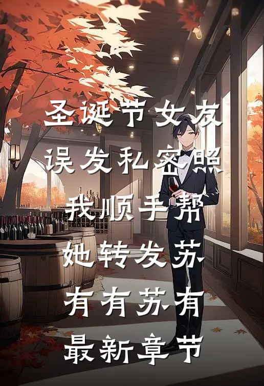 圣诞节女友误发私密照，我顺手帮她转发苏有有苏有最新章节