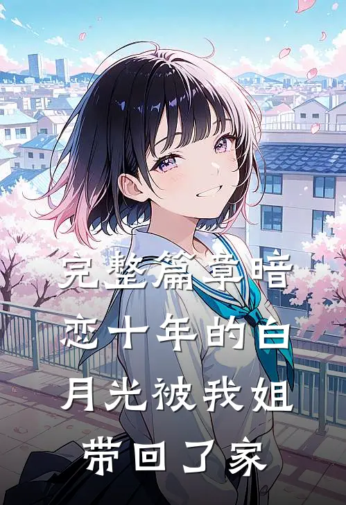 完整篇章暗恋十年的白月光被我姐带回了家