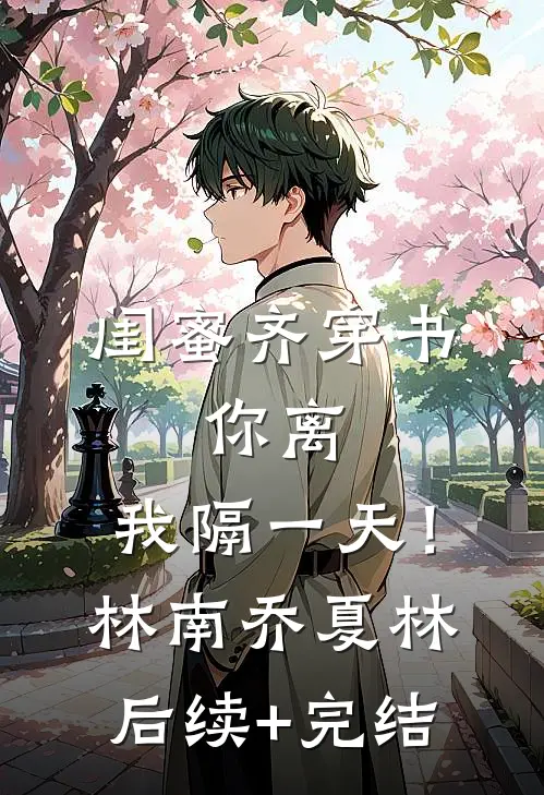 闺蜜齐穿书，你离，我隔一天！林南乔夏林后续+完结