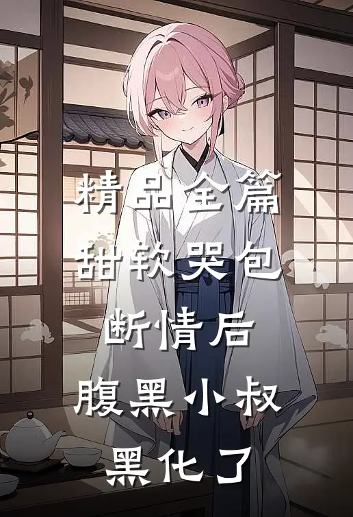 精品全篇甜软哭包断情后，腹黑小叔黑化了