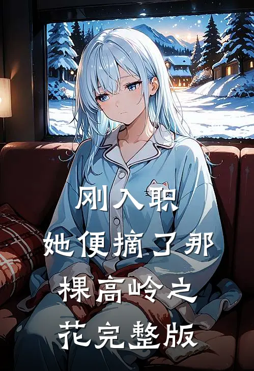 刚入职，她便摘了那棵高岭之花完整版