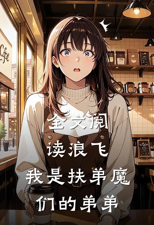 全文阅读浪飞：我是扶弟魔们的弟弟