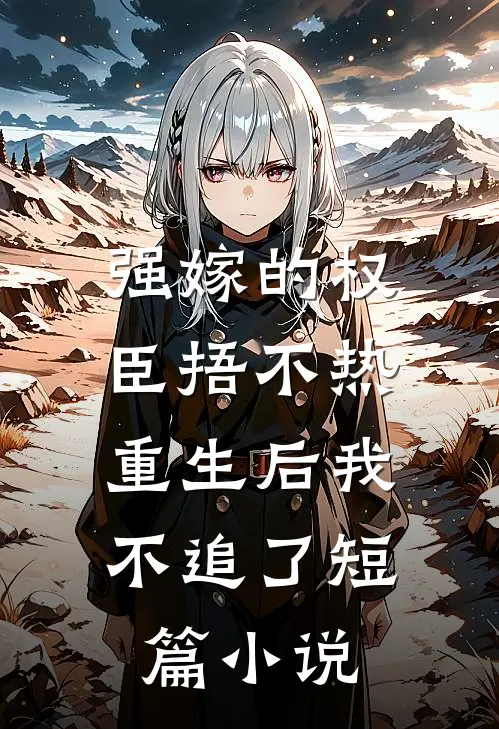 强嫁的权臣捂不热，重生后我不追了短篇小说