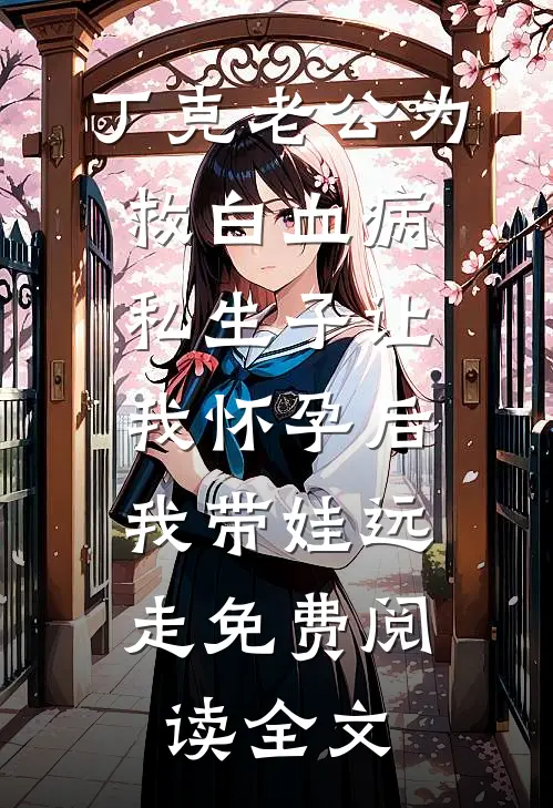 丁克老公为救白血病私生子让我怀孕后，我带娃远走免费阅读全文