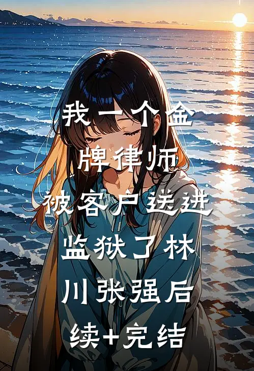 我一个金牌律师，被客户送进监狱了林川张强后续+完结
