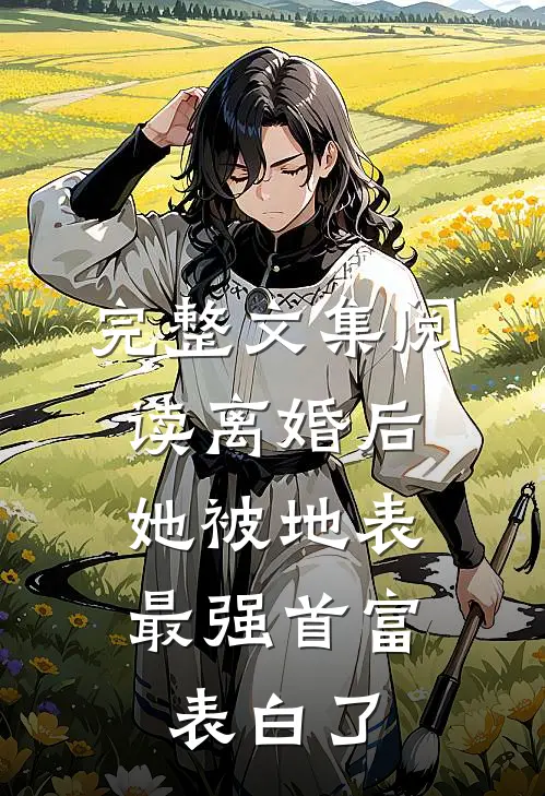 完整文集阅读离婚后，她被地表最强首富表白了