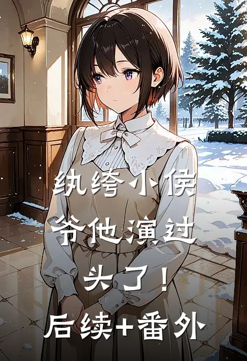 纨绔小侯爷他演过头了！后续+番外