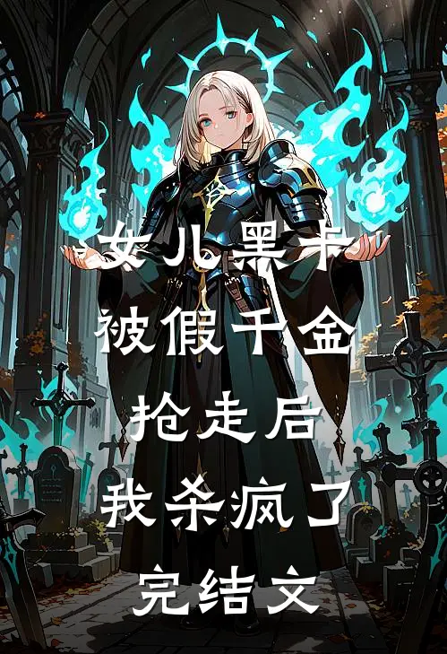 女儿黑卡被假千金抢走后，我杀疯了完结文