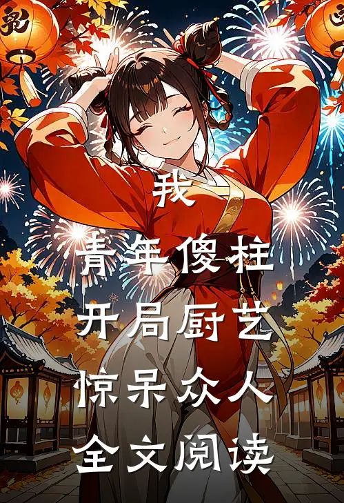 我，青年傻柱，开局厨艺惊呆众人全文阅读