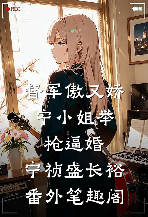 督军傲又娇，宁小姐举枪逼婚：宁祯盛长裕番外笔趣阁