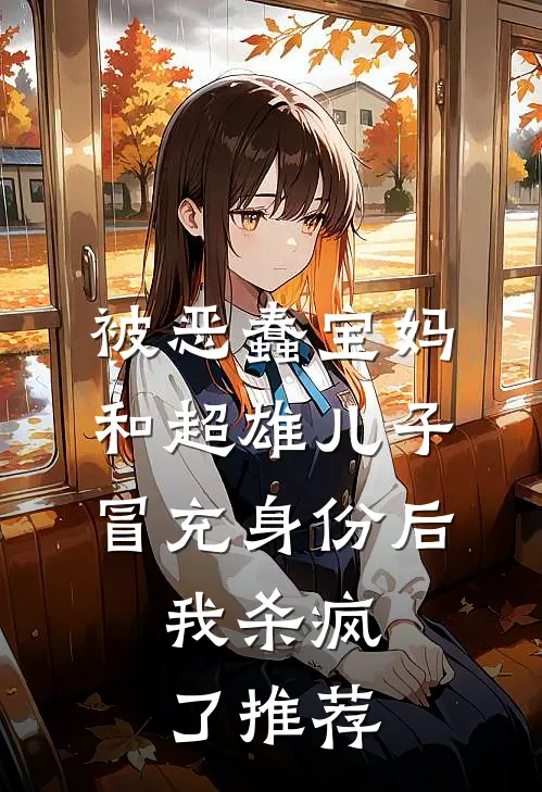 被恶蠢宝妈和超雄儿子冒充身份后，我杀疯了推荐