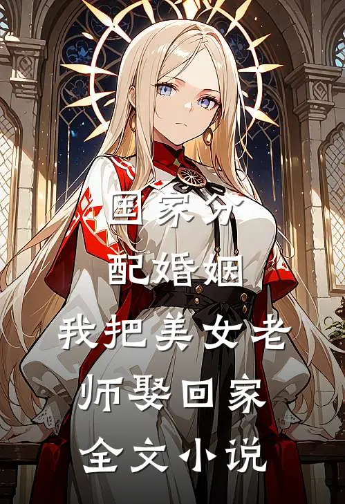 国家分配婚姻，我把美女老师娶回家全文小说