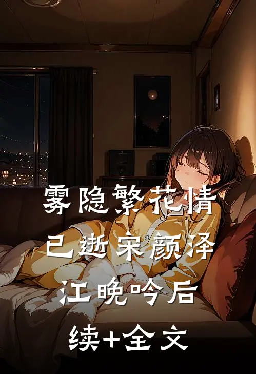 雾隐繁花情已逝宋颜泽江晚吟后续+全文
