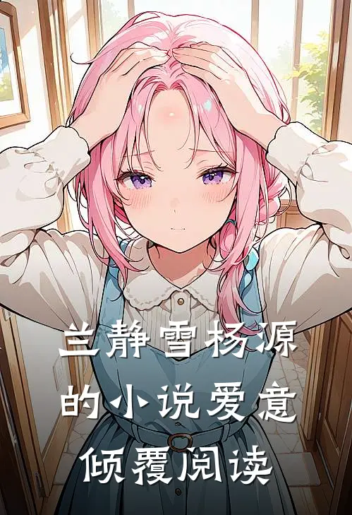 兰静雪杨源的小说爱意倾覆阅读