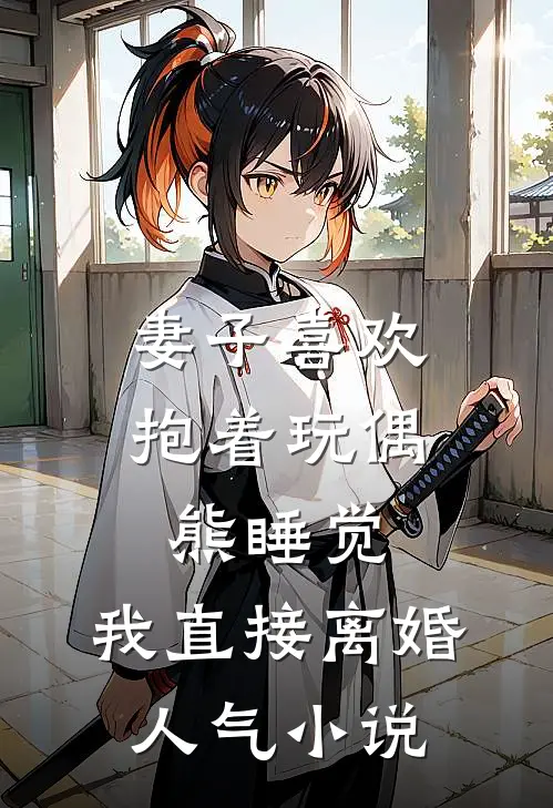 妻子喜欢抱着玩偶熊睡觉，我直接离婚人气小说