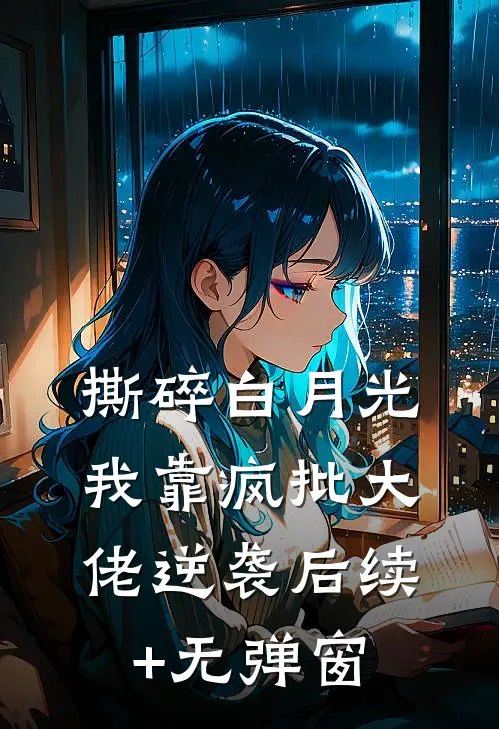 撕碎白月光，我靠疯批大佬逆袭后续+无弹窗
