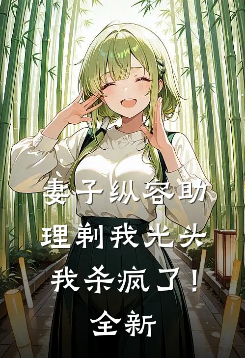 妻子纵容助理剃我光头，我杀疯了！全新