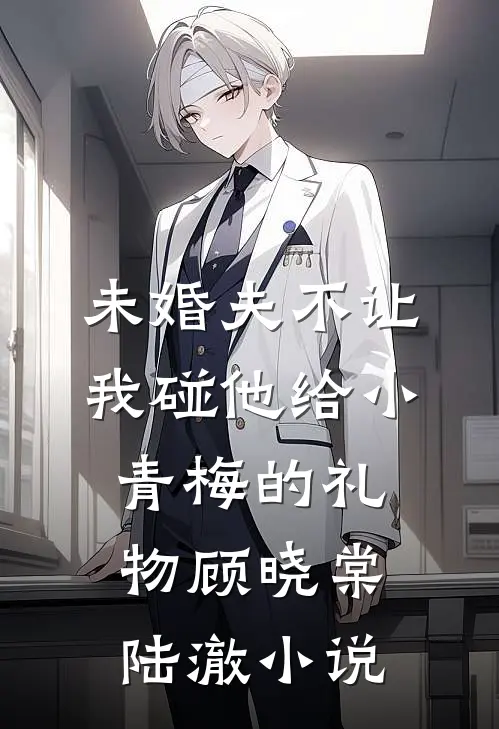 未婚夫不让我碰他给小青梅的礼物顾晓棠陆澈小说