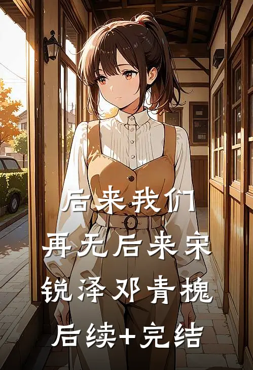 后来我们，再无后来宋锐泽邓青槐后续+完结