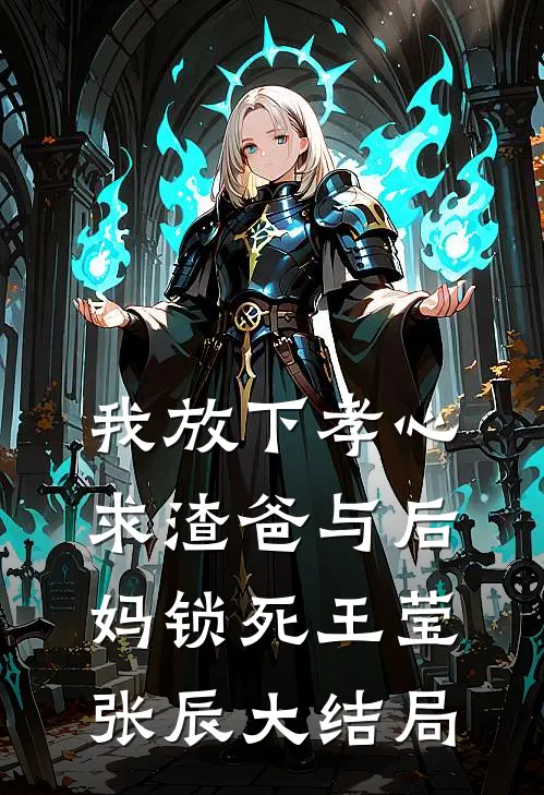我放下孝心，求渣爸与后妈锁死王莹张辰大结局