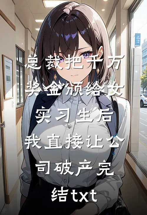 总裁把千万奖金颁给女实习生后，我直接让公司破产完结txt