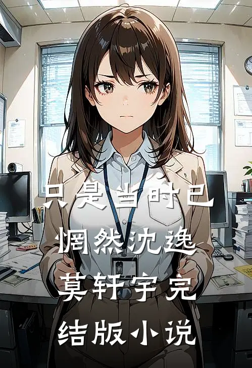 只是当时已惘然沈逸莫轩宇完结版小说