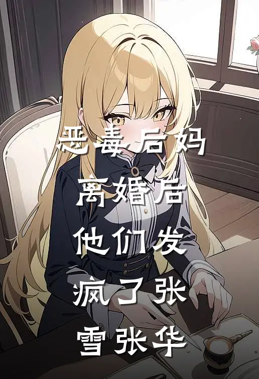 恶毒后妈离婚后，他们发疯了张雪张华