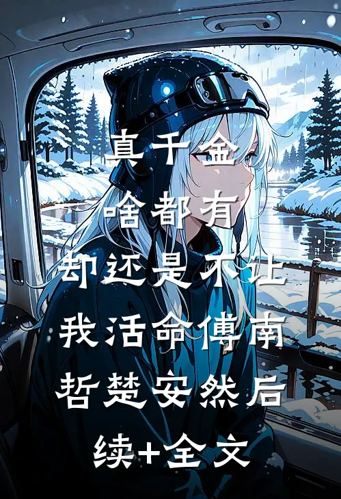 真千金啥都有，却还是不让我活命傅南哲楚安然后续+全文