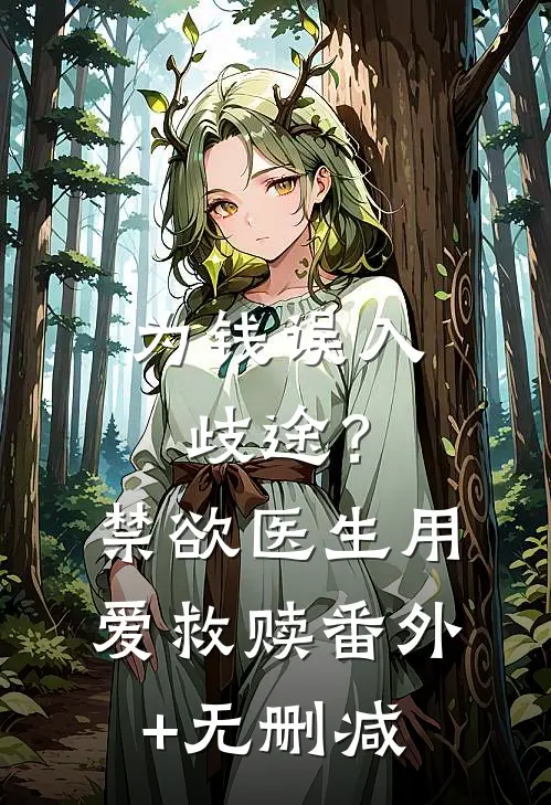 为钱误入歧途？禁欲医生用爱救赎番外+无删减