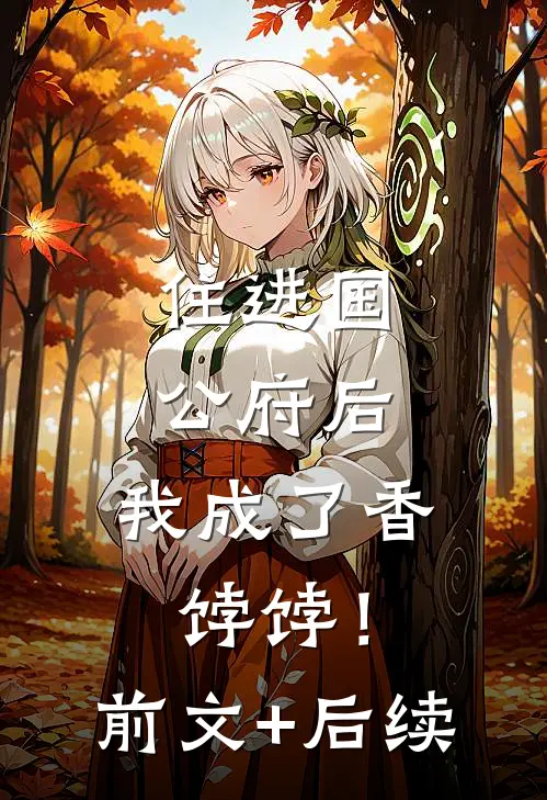 住进国公府后，我成了香饽饽！前文+后续
