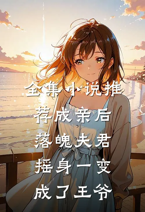 全集小说推荐成亲后，落魄夫君摇身一变成了王爷