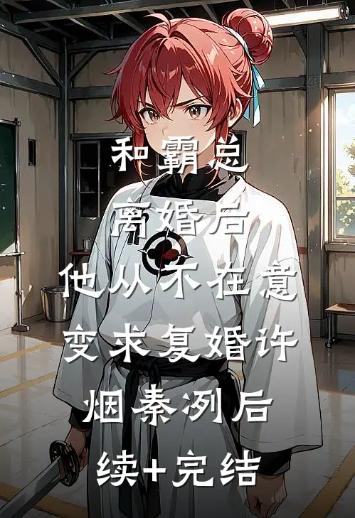 和霸总离婚后，他从不在意变求复婚许烟秦冽后续+完结