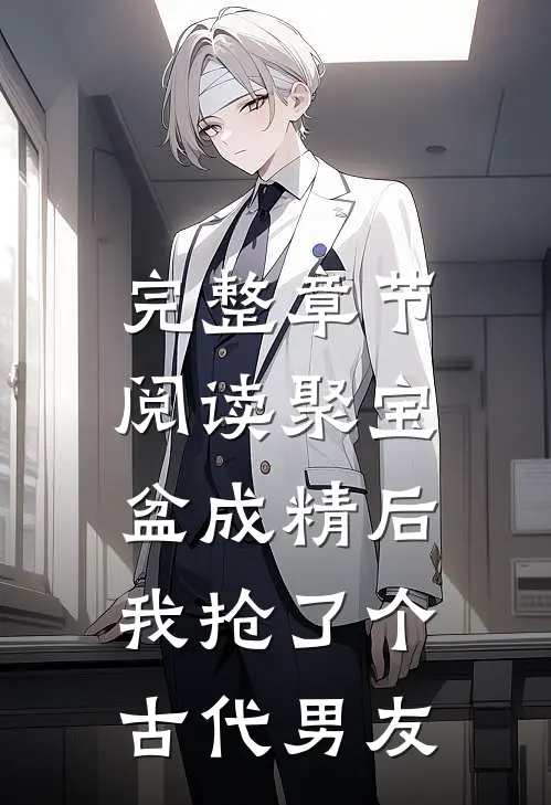完整章节阅读聚宝盆成精后，我抢了个古代男友