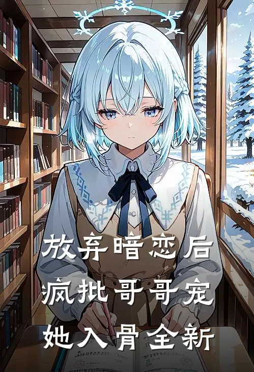 放弃暗恋后，疯批哥哥宠她入骨全新