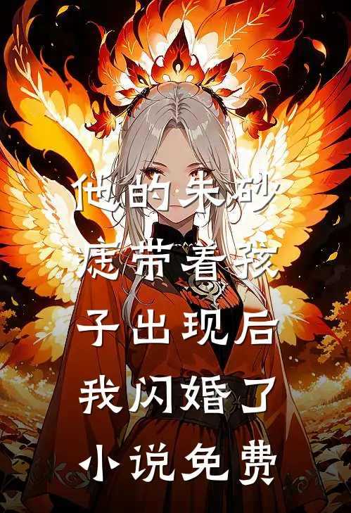 他的朱砂痣带着孩子出现后，我闪婚了小说免费