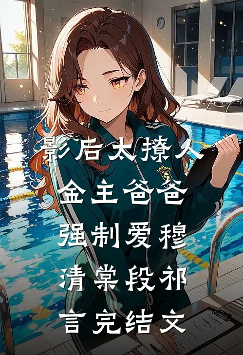 影后太撩人，金主爸爸强制爱穆清棠段祁言完结文
