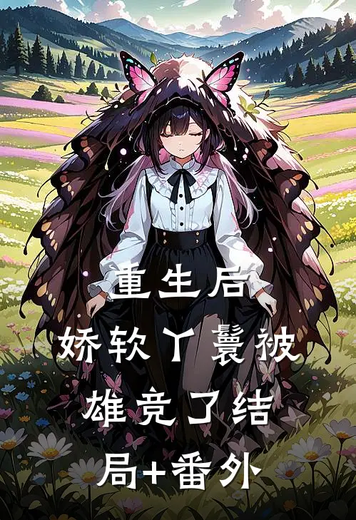 重生后，娇软丫鬟被雄竞了结局+番外
