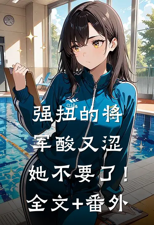 强扭的将军酸又涩，她不要了！全文+番外