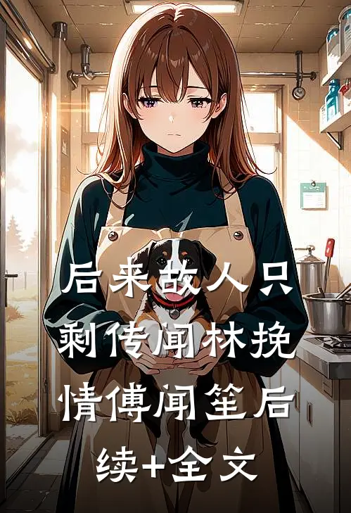 后来故人只剩传闻林挽情傅闻笙后续+全文