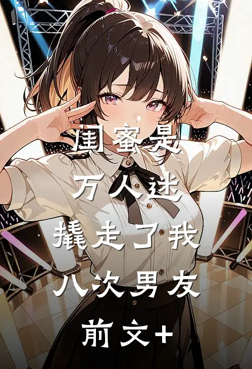 闺蜜是万人迷，撬走了我八次男友前文+