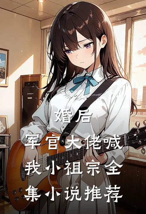 婚后，军官大佬喊我小祖宗全集小说推荐