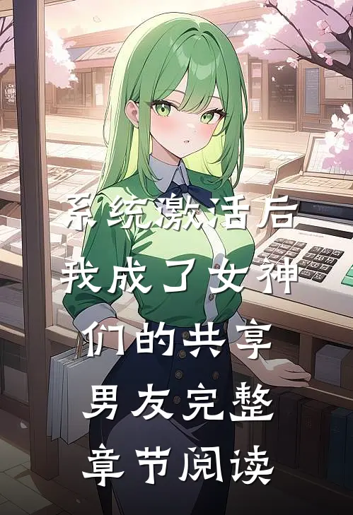 系统激活后，我成了女神们的共享男友完整章节阅读