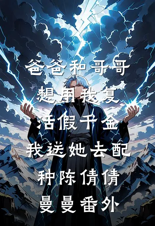 爸爸和哥哥想用我复活假千金，我送她去配种陈倩倩曼曼番外