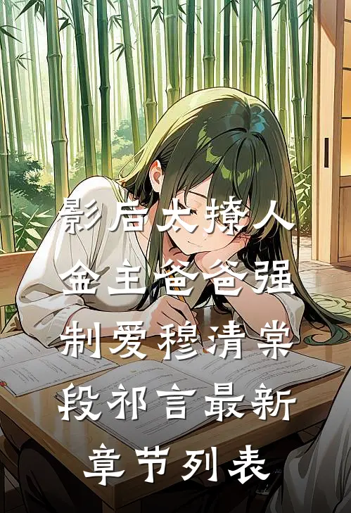 影后太撩人，金主爸爸强制爱穆清棠段祁言最新章节列表