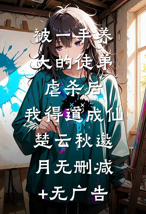 被一手养大的徒弟虐杀后，我得道成仙楚云秋邀月无删减+无广告