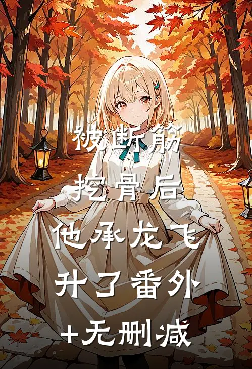 被断筋挖骨后，他承龙飞升了番外+无删减