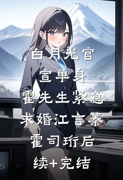 白月光官宣单身，霍先生紧急求婚江言蓁霍司珩后续+完结