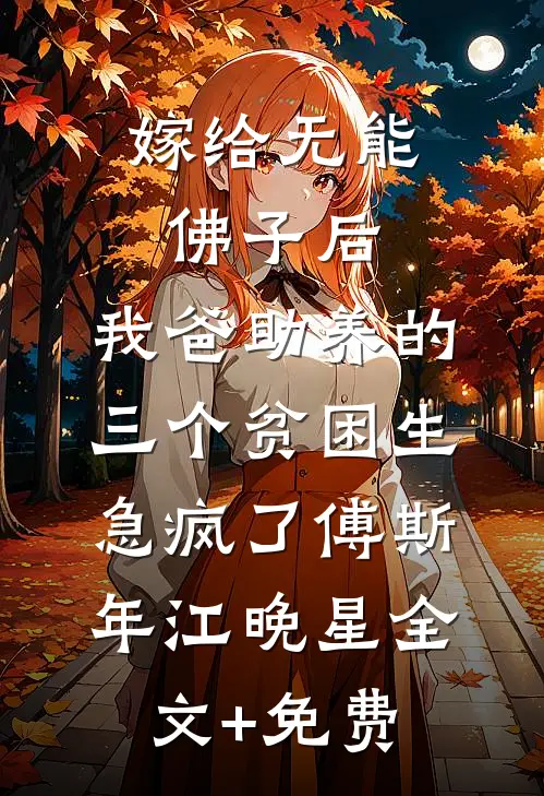 嫁给无能佛子后，我爸助养的三个贫困生急疯了傅斯年江晚星全文+免费