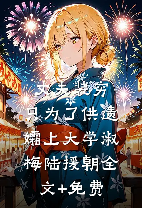 丈夫装穷，只为了供遗孀上大学淑梅陆援朝全文+免费