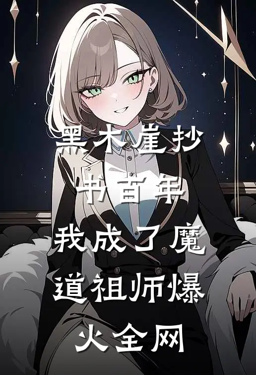 黑木崖抄书百年，我成了魔道祖师爆火全网